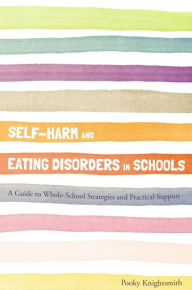 Title: Self-Harm and Eating Disorders in Schools: A Guide to Whole-School Strategies and Practical Support, Author: Pooky Knightsmith