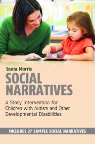 Title: Social Narratives: A Story Intervention for Children with Autism and Other Developmental Disabilities, Author: Sonia Morris