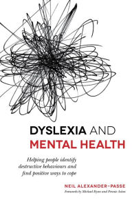 Title: Dyslexia and Mental Health: Helping people identify destructive behaviours and find positive ways to cope, Author: Neil Alexander-Passe