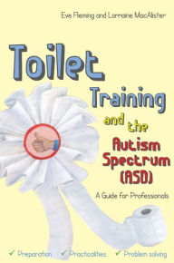 Title: Toilet Training and the Autism Spectrum (ASD): A Guide for Professionals, Author: Eve Fleming
