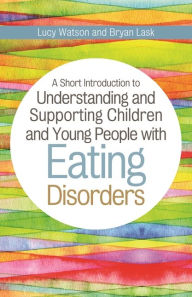 Title: A Short Introduction to Understanding and Supporting Children and Young People with Eating Disorders, Author: Bryan Lask