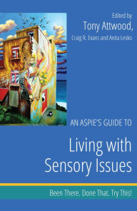 Title: An Aspie's Guide to Living with Sensory Issues: Been There. Done That. Try This!, Author: Dr Anthony Attwood