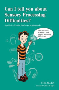 Title: Can I tell you about Sensory Processing Difficulties?: A guide for friends, family and professionals, Author: Sue Allen