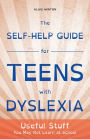 The Self-Help Guide for Teens with Dyslexia: Useful Stuff You May Not Learn at School