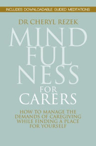 Title: Mindfulness for Carers: How to Manage the Demands of Caregiving While Finding a Place for Yourself, Author: Cheryl Rezek