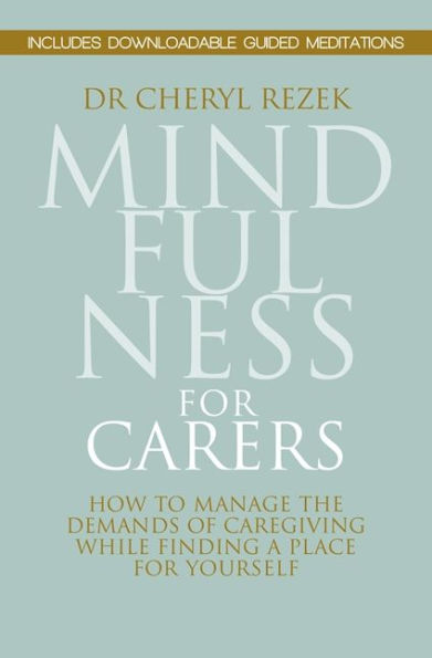 Mindfulness for Carers: How to Manage the Demands of Caregiving While Finding a Place for Yourself