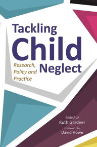 Title: Tackling Child Neglect: Research, Policy and Evidence-Based Practice, Author: Ruth Gardner