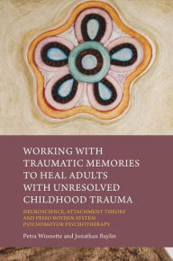Title: Working with Traumatic Memories to Heal Adults with Unresolved Childhood Trauma: Neuroscience, Attachment Theory and Pesso Boyden System Psychomotor Psychotherapy, Author: Jonathan Baylin