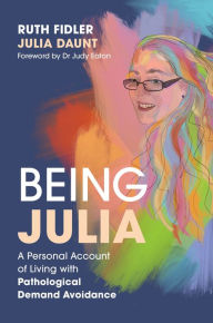 Title: Being Julia - A Personal Account of Living with Pathological Demand Avoidance, Author: Ruth Fidler