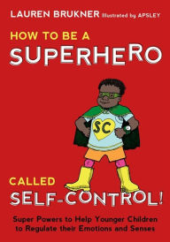 Title: How to Be a Superhero Called Self-Control!: Super Powers to Help Younger Children to Regulate their Emotions and Senses, Author: Lauren Brukner