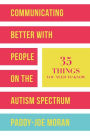 Communicating Better with People on the Autism Spectrum: 35 Things You Need to Know