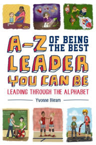 Title: A-Z of Being the Best Leader You Can Be: Leading Through the Alphabet, Author: Yvonne Bleam