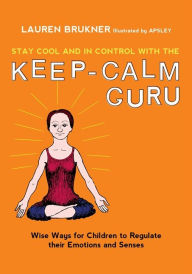Title: Stay Cool and In Control with the Keep-Calm Guru: Wise Ways for Children to Regulate their Emotions and Senses, Author: Lauren Brukner