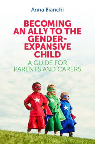 Title: Becoming an Ally to the Gender-Expansive Child: A Guide for Parents and Carers, Author: Anna Bianchi