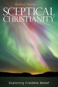 Title: Sceptical Christianity: Exploring Credible Belief, Author: Robert Reiss