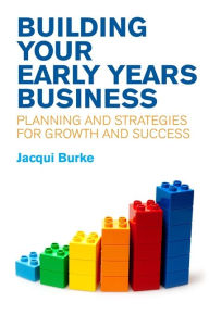 Title: Building Your Early Years Business: Planning and Strategies for Growth and Success, Author: Jacqui Burke