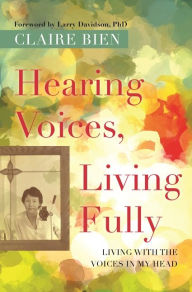Title: Hearing Voices, Living Fully: Living with the Voices in My Head, Author: Claire Bien