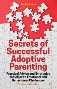 Title: The Secrets of Successful Adoptive Parenting: Practical Advice and Strategies to Help with Emotional and Behavioural Challenges, Author: Sophie Ashton