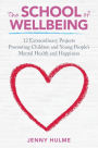 The School of Wellbeing: 12 Extraordinary Projects Promoting Children and Young People's Mental Health and Happiness