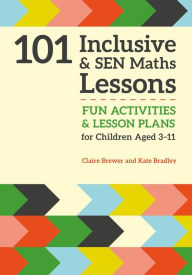 Title: 101 Inclusive and SEN Maths Lessons: Fun Activities and Lesson Plans for Children Aged 3 - 11, Author: Claire Brewer