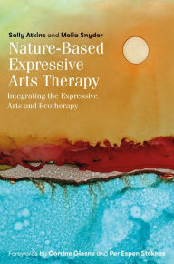 Title: Nature-Based Expressive Arts Therapy: Integrating the Expressive Arts and Ecotherapy, Author: Sally Atkins