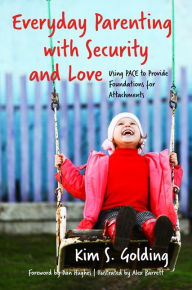 Title: Everyday Parenting with Security and Love: Using PACE to Provide Foundations for Attachment, Author: Kim S. Golding