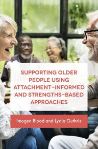 Title: Supporting Older People Using Attachment-Informed and Strengths-Based Approaches, Author: Lydia Fransham/Guthrie