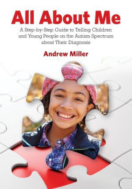 Title: All About Me: A Step-by-Step Guide to Telling Children and Young People on the Autism Spectrum about Their Diagnosis, Author: Andrew Miller