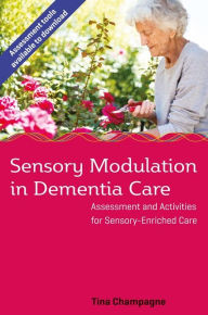 Title: Sensory Modulation in Dementia Care: Assessment and Activities for Sensory-Enriched Care, Author: Tina Champagne