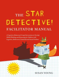 Title: The STAR Detective Facilitator Manual: A Cognitive Behavioral Group Intervention to Develop Skilled Thinking and Reasoning for Children with Cognitive, Behavioral, Emotional and Social Problems, Author: Susan Young