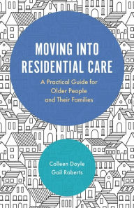 Title: Moving into Residential Care: A Practical Guide for Older People and Their Families, Author: Colleen Doyle