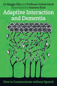 Title: Adaptive Interaction and Dementia: How to Communicate without Speech, Author: Maggie Ellis