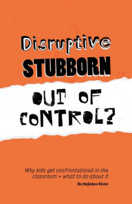 Title: Disruptive, Stubborn, Out of Control?: Why kids get confrontational in the classroom, and what to do about it, Author: Bo Hejlskov Elvén
