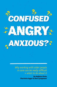 Title: Confused, Angry, Anxious?: Why working with older people in care really can be difficult, and what to do about it, Author: Bo Hejlskov Elvén