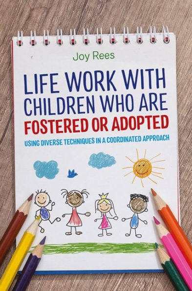 Life Work with Children Who are Fostered or Adopted: Using Diverse Techniques in a Coordinated Approach