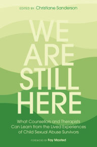 Title: We Are Still Here: What Counsellors and Therapists Can Learn from the Lived Experiences of Child Sexual Abuse Survivors, Author: Christiane Sanderson