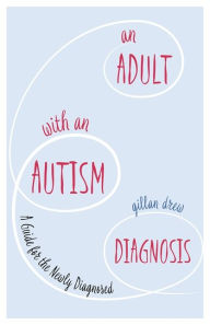 Title: An Adult with an Autism Diagnosis: A Guide for the Newly Diagnosed, Author: Gillan Drew