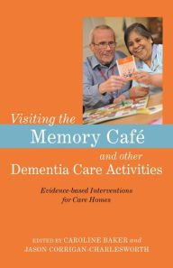 Title: Visiting the Memory Café and other Dementia Care Activities: Evidence-based Interventions for Care Homes, Author: Caroline Baker