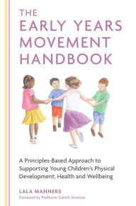 Title: The Early Years Movement Handbook: A Principles-Based Approach to Supporting Young Children's Physical Development, Health and Wellbeing, Author: Lala Manners