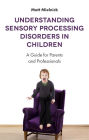 Understanding Sensory Processing Disorders in Children: A Guide for Parents and Professionals