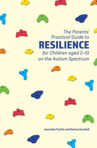 Title: The Parents' Practical Guide to Resilience for Children aged 2-10 on the Autism Spectrum: Two to Ten Years, Author: Yenn Purkis