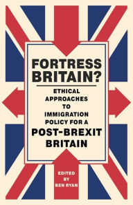 Title: Fortress Britain?: Ethical approaches to immigration policy for a post-Brexit Britain, Author: Ben Ryan