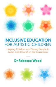 Title: Inclusive Education for Autistic Children: Helping Children and Young People to Learn and Flourish in the Classroom, Author: Rebecca Wood