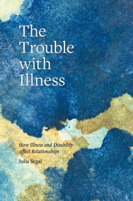 Title: The Trouble with Illness: How Illness and Disability Affect Relationships, Author: Julia Segal