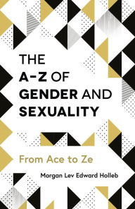 Title: The A-Z of Gender and Sexuality: From Ace to Ze, Author: Morgan Lev Edward Holleb