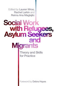 Title: Social Work with Refugees, Asylum Seekers and Migrants: Theory and Skills for Practice, Author: Rachel Larkin