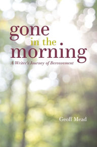 Title: Gone in the Morning: A Writer's Journey of Bereavement, Author: Geoff Mead