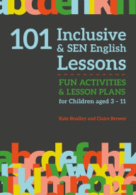 Title: 101 Inclusive and SEN English Lessons: Fun Activities and Lesson Plans for Children Aged 3 - 11, Author: Claire Brewer