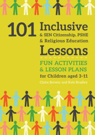 Title: 101 Inclusive and SEN Citizenship, PSHE and Religious Education Lessons: Fun Activities and Lesson Plans for Children Aged 3 - 11, Author: Kate Bradley