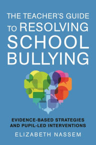 Title: The Teacher's Guide to Resolving School Bullying: Evidence-Based Strategies and Pupil-Led Interventions, Author: Elizabeth Nassem